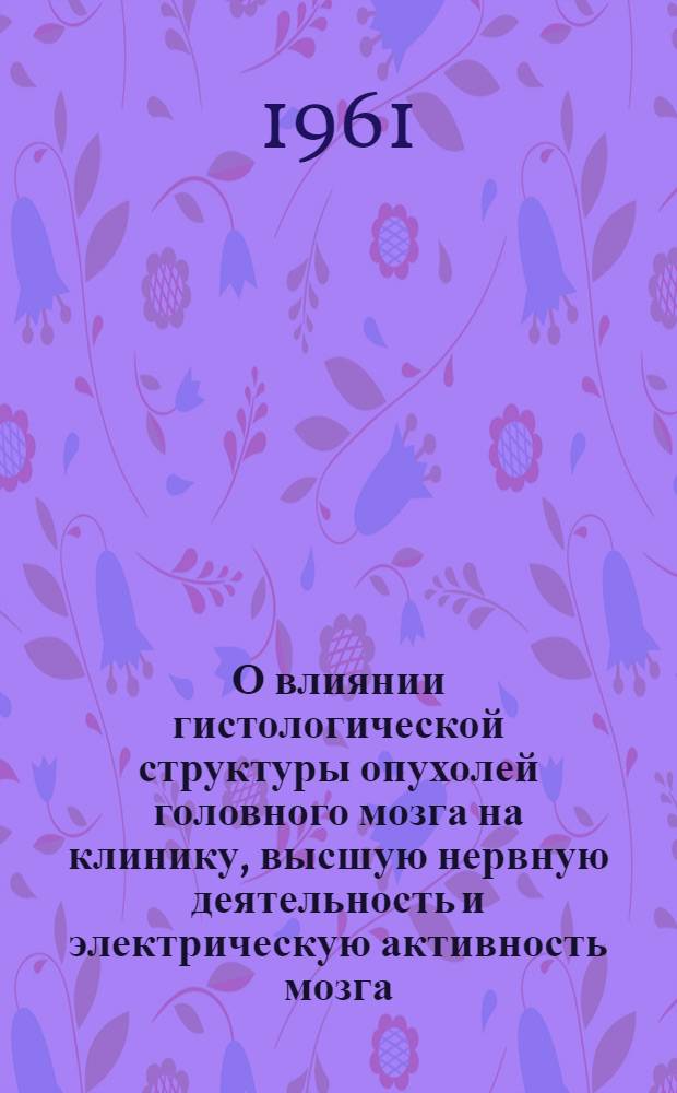 О влиянии гистологической структуры опухолей головного мозга на клинику, высшую нервную деятельность и электрическую активность мозга : Автореферат дис. на соискание учен. степени кандидата мед. наук