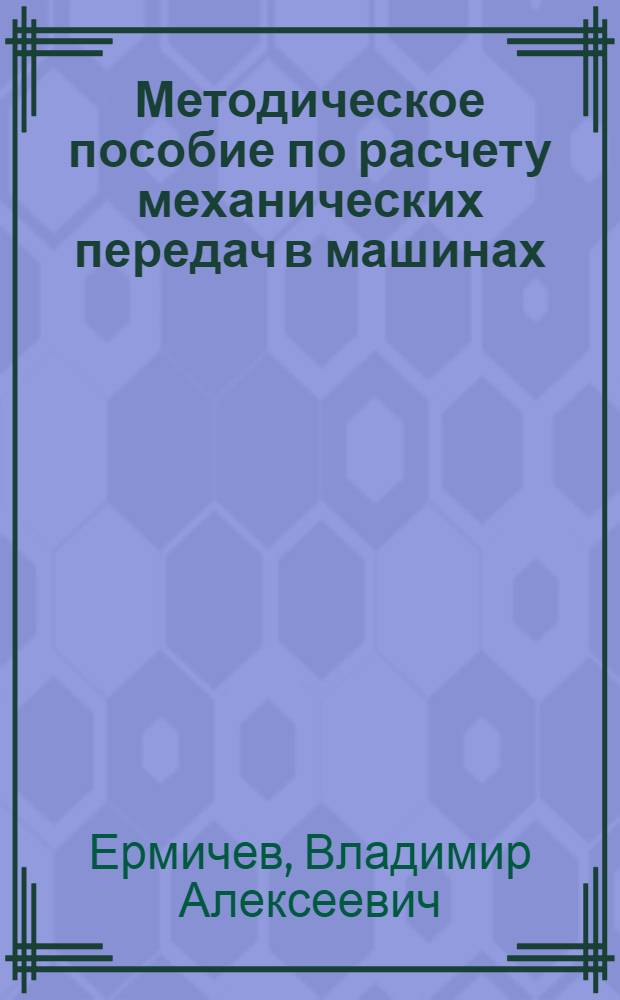 Методическое пособие по расчету механических передач в машинах : (Для студентов-заочников)