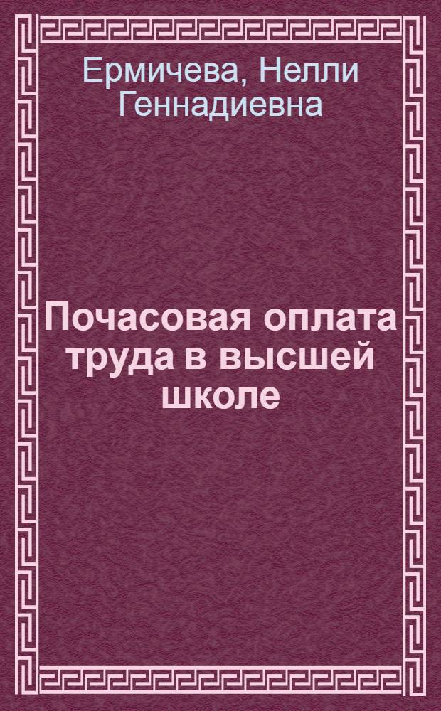 Почасовая оплата труда в высшей школе : (Изложение основных нормативных актов на 1 янв. 1967 г.)