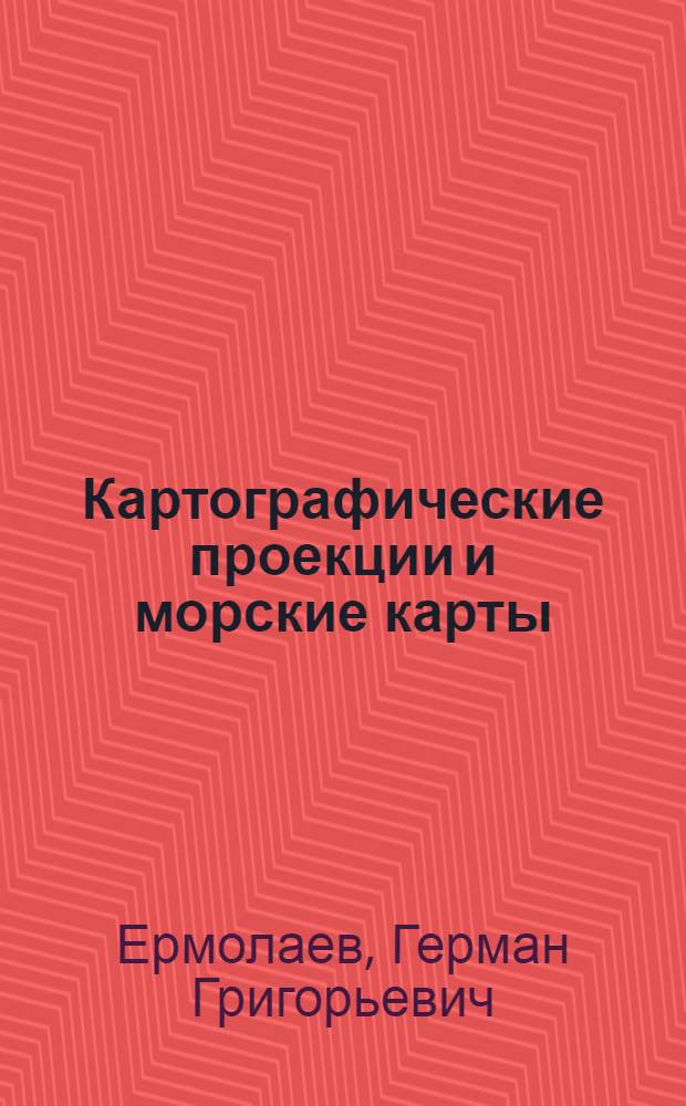 Картографические проекции и морские карты : Учеб. пособие для курсов усовершенствования командного состава мор. судов