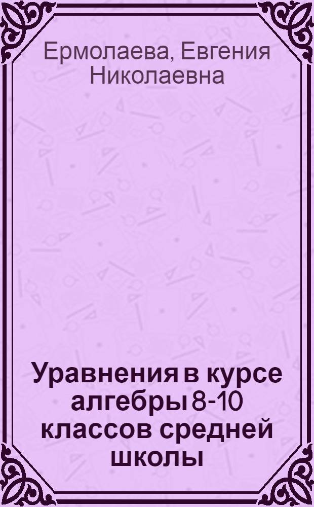 Уравнения в курсе алгебры 8-10 классов средней школы