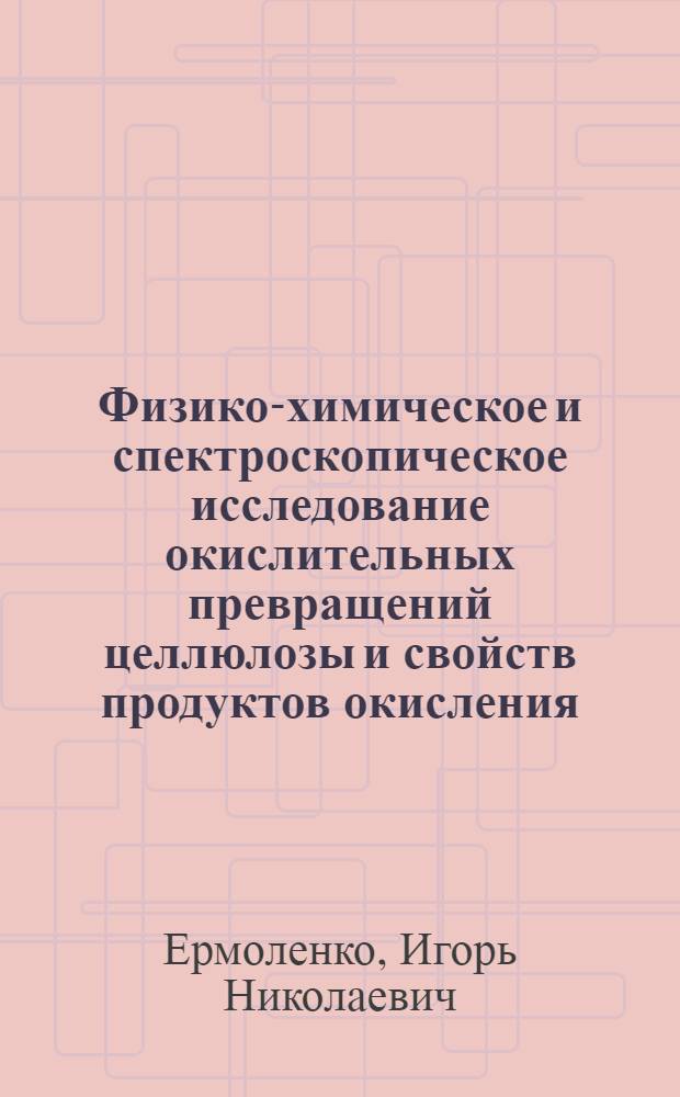 Физико-химическое и спектроскопическое исследование окислительных превращений целлюлозы и свойств продуктов окисления : Автореферат дис., представл. на соискание учен. степени доктора хим. наук