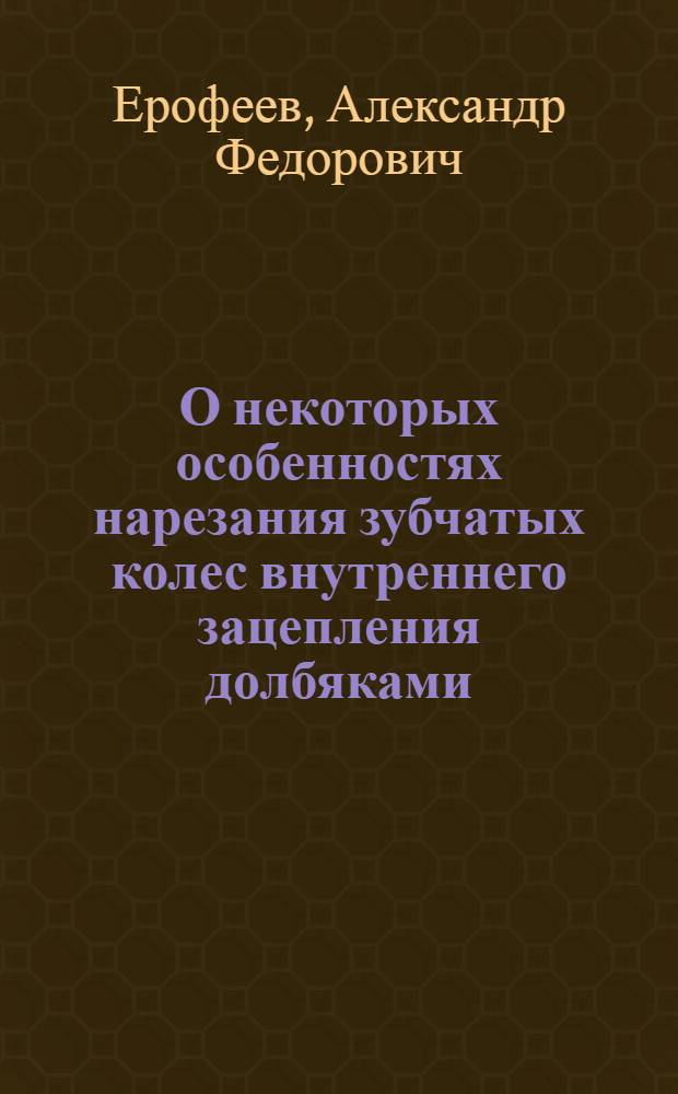 О некоторых особенностях нарезания зубчатых колес внутреннего зацепления долбяками : (Отдельная лекция)