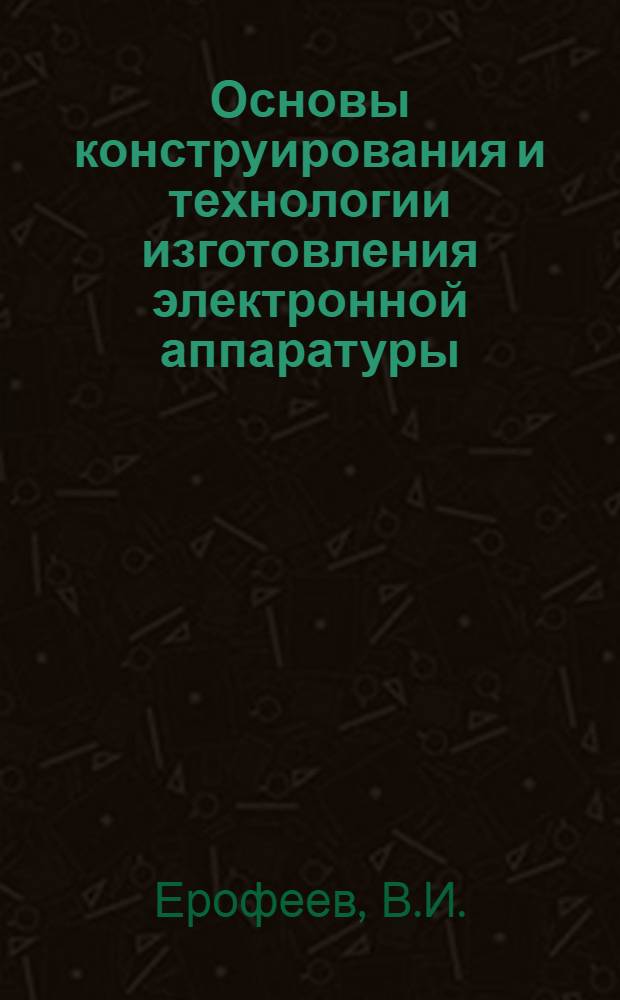 Основы конструирования и технологии изготовления электронной аппаратуры : Учеб. пособие