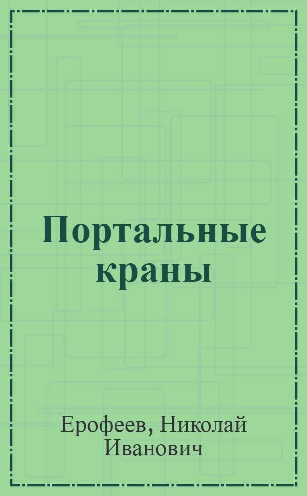 Портальные краны : Учеб. пособие для механизаторской и эксплуатационной специальностей вузов ММФ