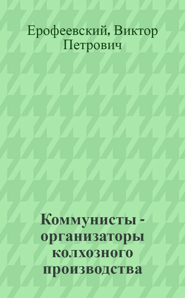 Коммунисты - организаторы колхозного производства : Колхоз им. Фрунзе, Сарат. района