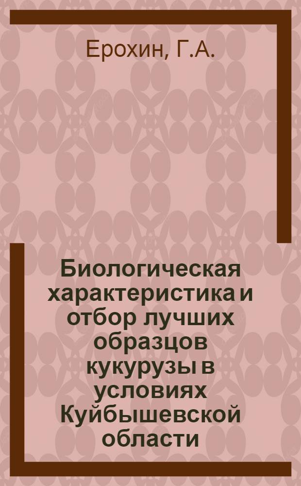 Биологическая характеристика и отбор лучших образцов кукурузы в условиях Куйбышевской области : Автореферат дис. на соискание учен. степени канд. биол. наук : (534)