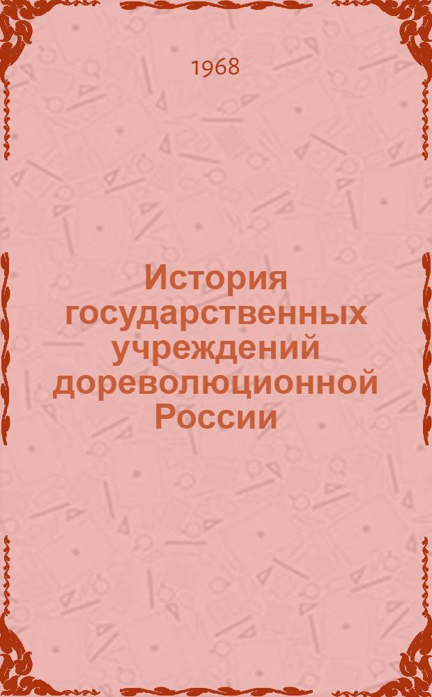 История государственных учреждений дореволюционной России : Учебник для вузов по специальности "Историко-архивоведение"