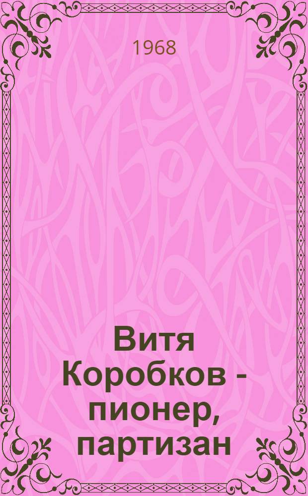 Витя Коробков - пионер, партизан : Повесть