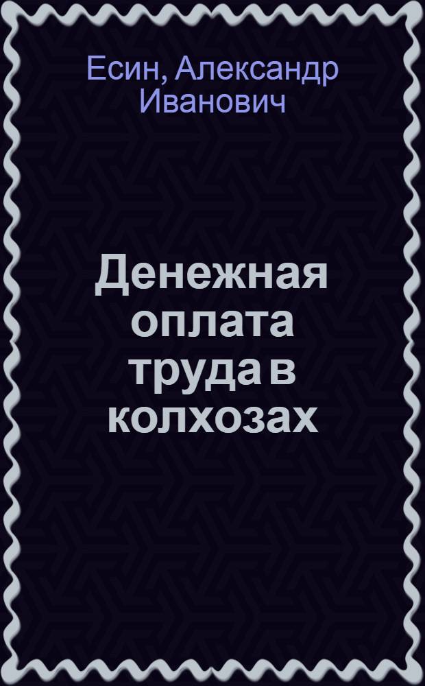 Денежная оплата труда в колхозах : (Из опыта работы колхозов Кашир. района)