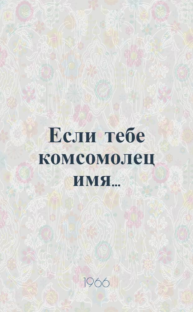 Если тебе комсомолец имя... : (Пропаганда материалов XV съезда ВЛКСМ : Метод. и библиогр. материалы в помощь работе комсомольских организаций и б-к)