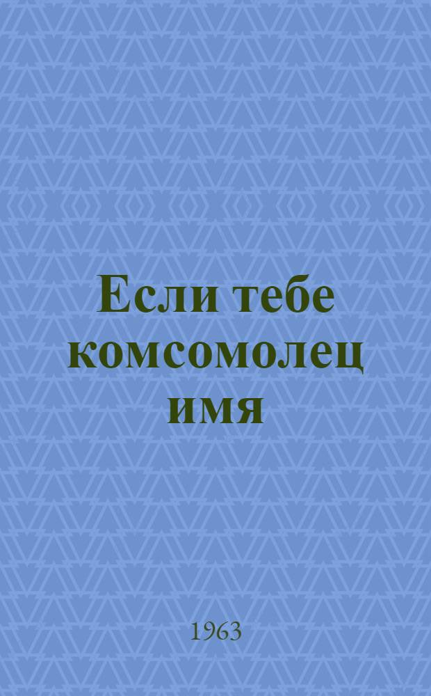 Если тебе комсомолец имя : Семь очерков о подлинных героях нашего времени : Сборник статей