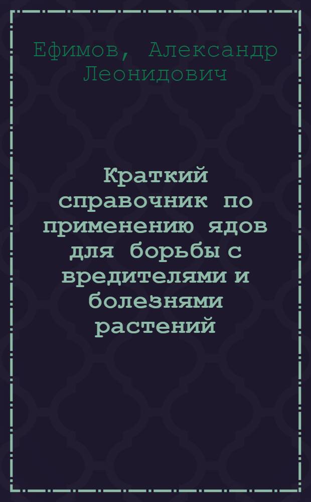 Краткий справочник по применению ядов для борьбы с вредителями и болезнями растений