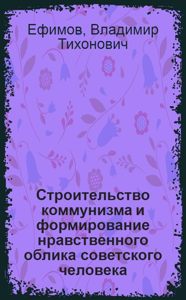 Строительство коммунизма и формирование нравственного облика советского человека