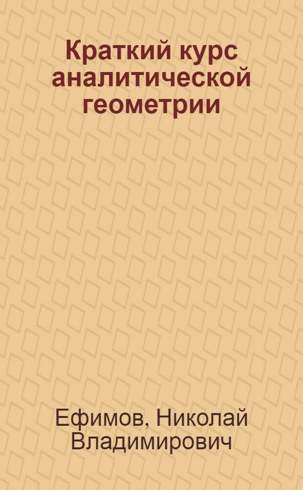 Краткий курс аналитической геометрии : Для вузов