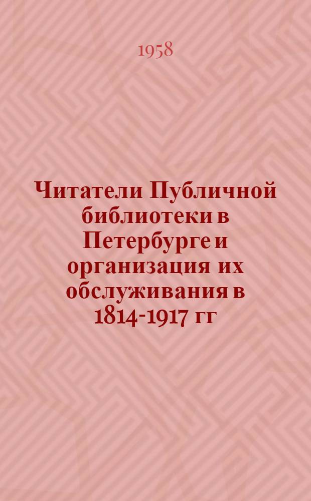 Читатели Публичной библиотеки в Петербурге и организация их обслуживания в 1814-1917 гг.