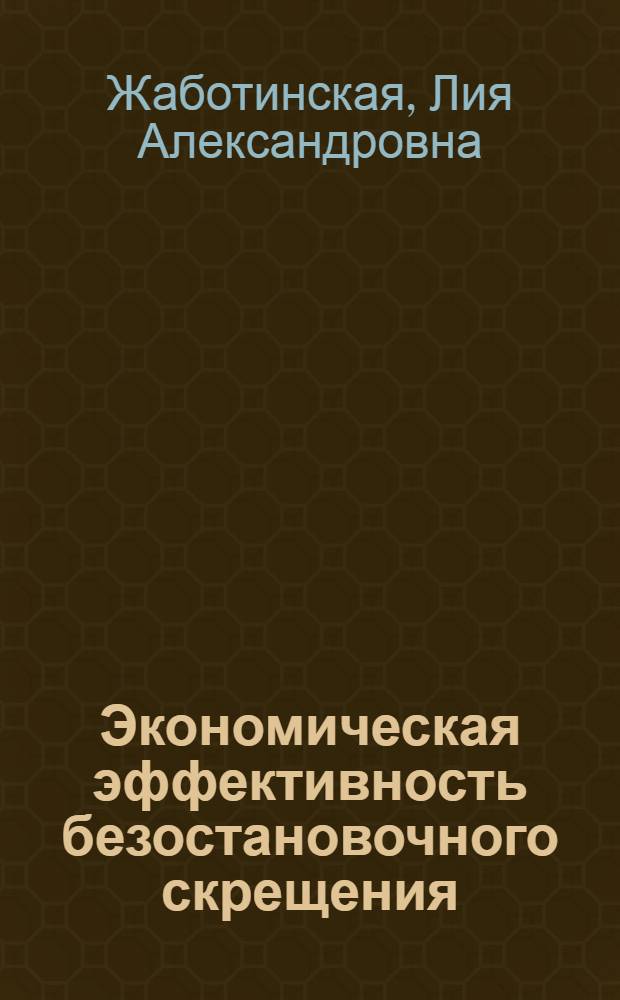 Экономическая эффективность безостановочного скрещения : (Лекция для курсов повышения квалификации ИТР при НИИЖТе)