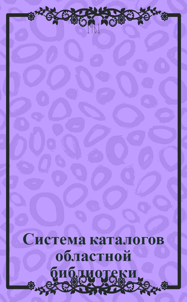 Система каталогов областной библиотеки : Практ. пособие