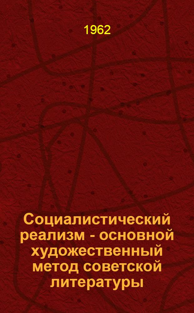 Социалистический реализм - основной художественный метод советской литературы : Пособие для студентов-заочников филол. фак. пед. ин-тов
