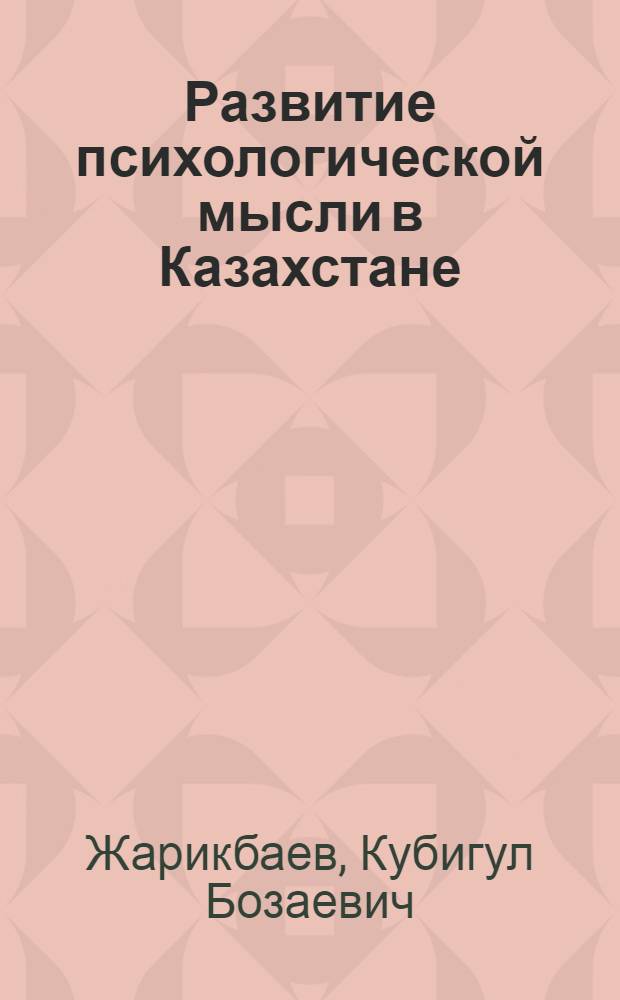 Развитие психологической мысли в Казахстане : (Со второй половины XIX в. и до наших дней)