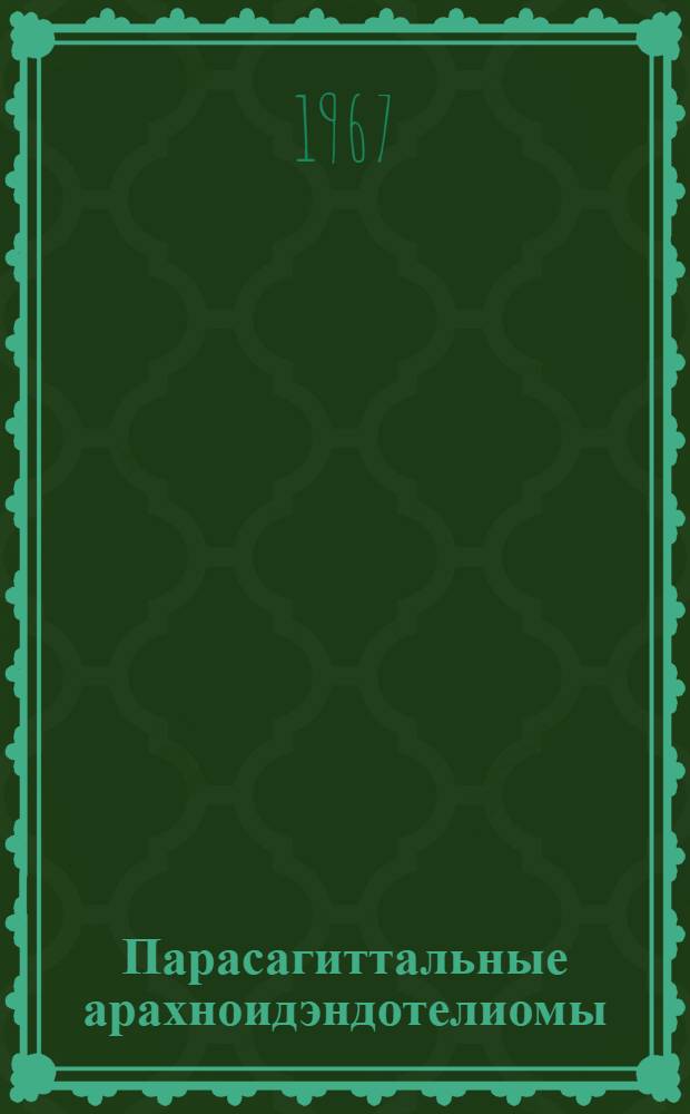 Парасагиттальные арахноидэндотелиомы : (Клиника и хирург. лечение) : Автореферат дис. на соискание учен. степени д-ра мед. наук