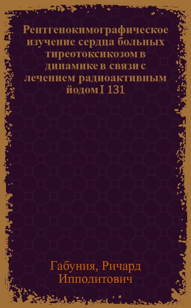 Рентгенокимографическое изучение сердца больных тиреотоксикозом в динамике в связи с лечением радиоактивным йодом I 131 : Автореферат дис. на соискание учен. степени кандидата мед. наук