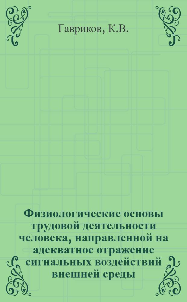 Физиологические основы трудовой деятельности человека, направленной на адекватное отражение сигнальных воздействий внешней среды : Автореферат дис. на соискание учен. степени д-ра мед. наук : (766)