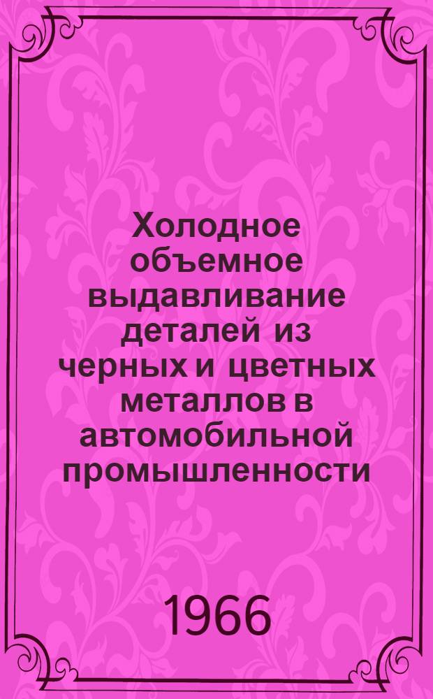 Холодное объемное выдавливание деталей из черных и цветных металлов в автомобильной промышленности : (Реферативный обзор)
