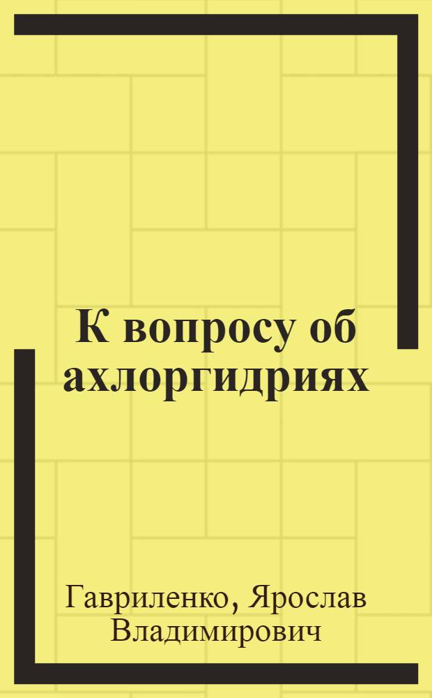 К вопросу об ахлоргидриях : (По данным радиотелеметр. системы "Капсула-2" и венг. диагност. средства "Ацидотест") : Автореферат дис. на соискание учен. степени канд. мед. наук