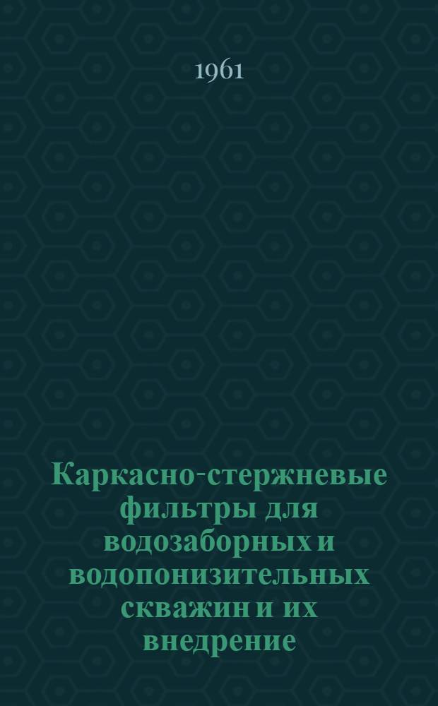 Каркасно-стержневые фильтры для водозаборных и водопонизительных скважин и их внедрение