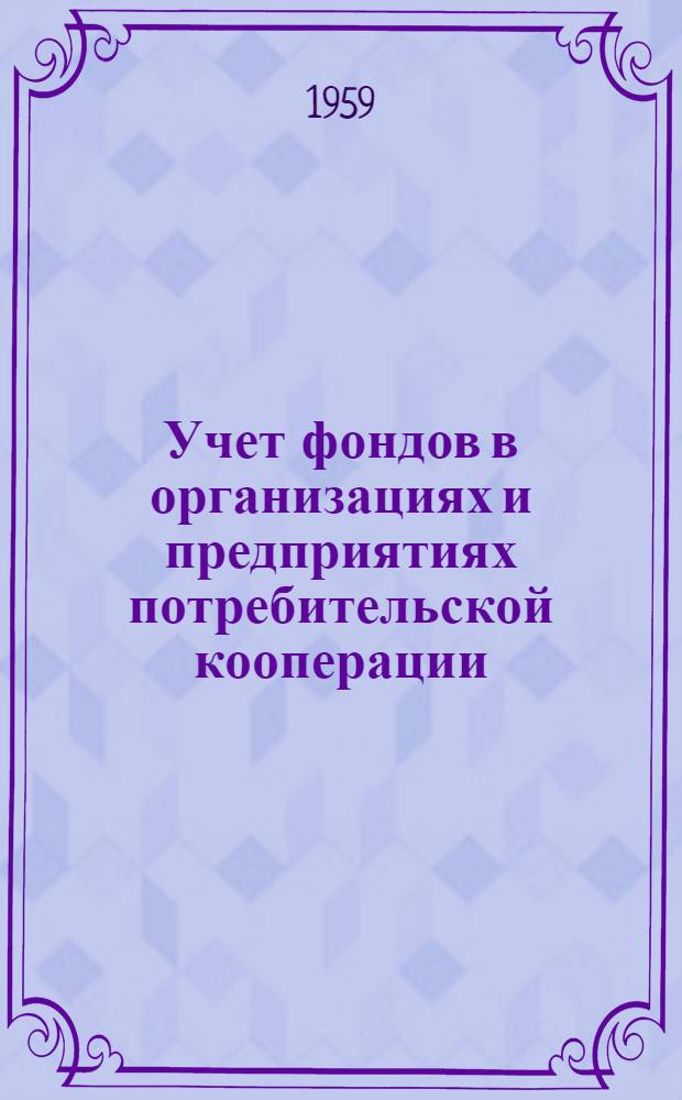 Учет фондов в организациях и предприятиях потребительской кооперации : Лекция по курсу "Бухгалтерский учет в советской торговле"