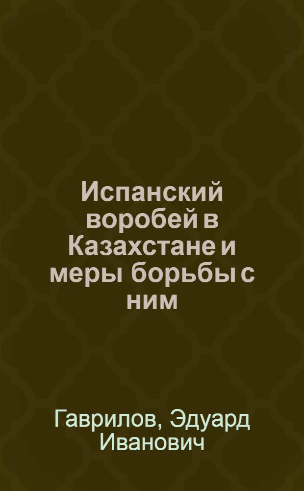 Испанский воробей в Казахстане и меры борьбы с ним : Автореферат дис. на соискание учен. степени кандидата биол. наук