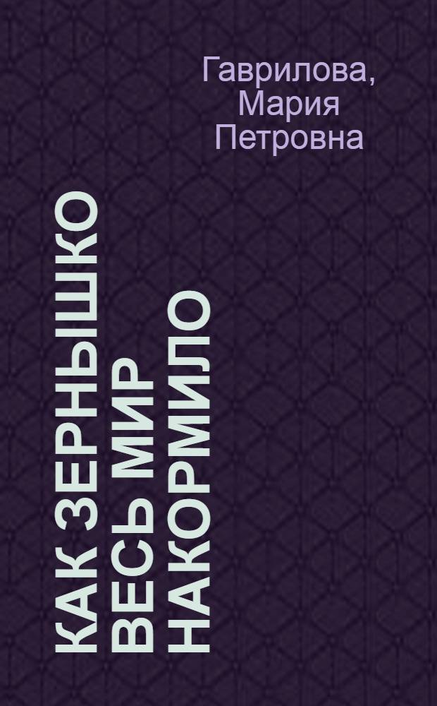 Как зернышко весь мир накормило : Сказки : Для дошкольного возраста