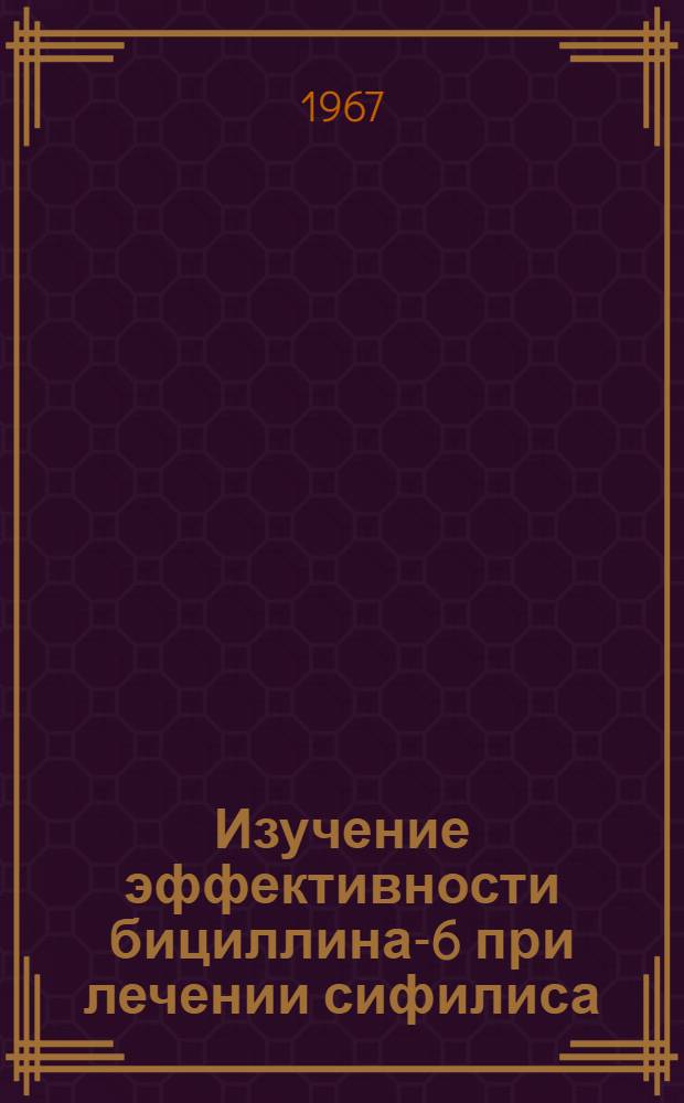 Изучение эффективности бициллина-6 при лечении сифилиса : Автореферат дис. на соискание учен. степени канд. мед. наук
