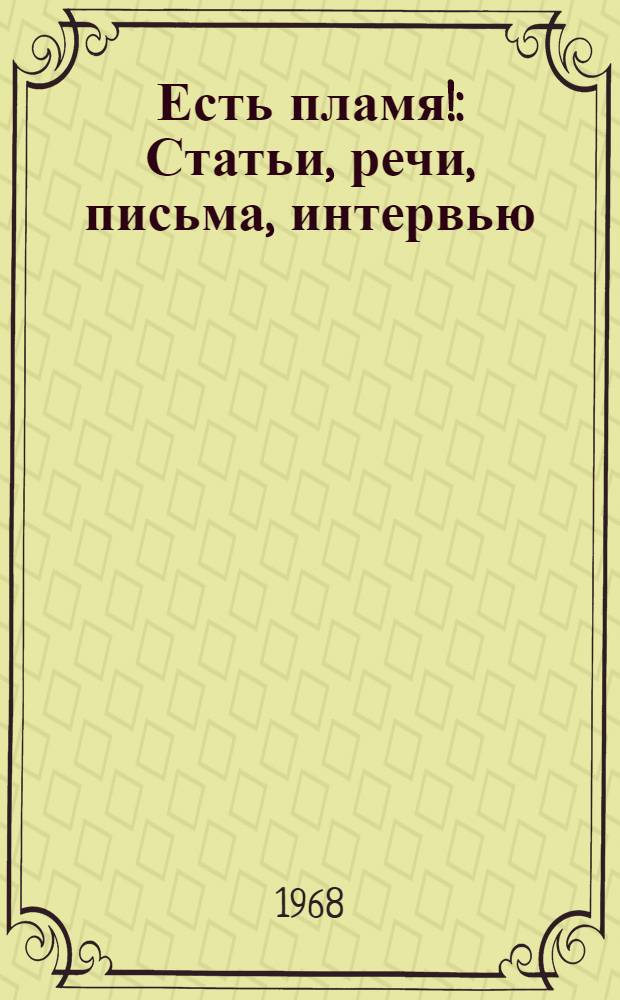 Есть пламя! : Статьи, речи, письма, интервью