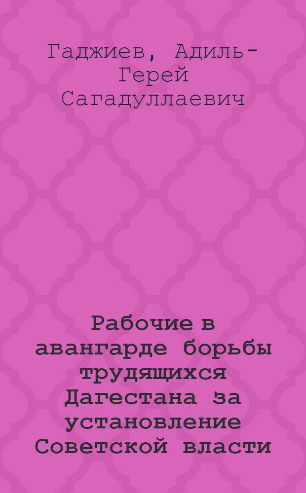 Рабочие в авангарде борьбы трудящихся Дагестана за установление Советской власти. (1917-1920 гг.)