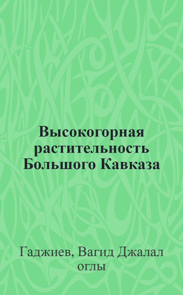 Высокогорная растительность Большого Кавказа (в пределах Азербайджана), ее динамика и хозяйственное значение : Автореферат дис. на соискание учен. степени д-ра биол. наук