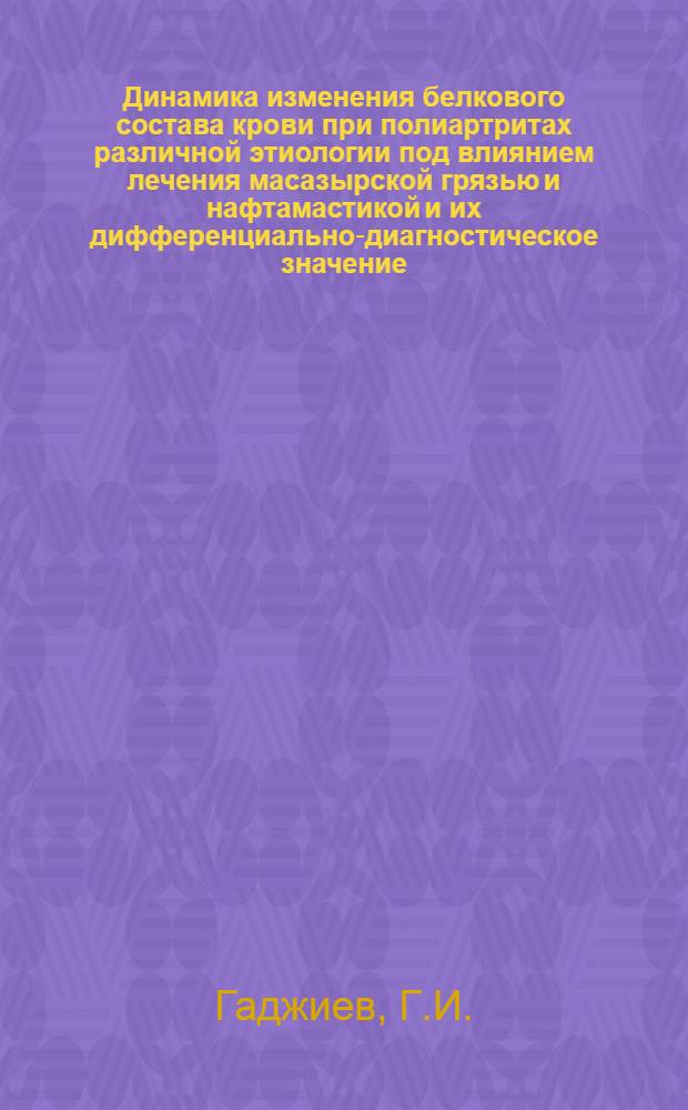 Динамика изменения белкового состава крови при полиартритах различной этиологии под влиянием лечения масазырской грязью и нафтамастикой и их дифференциально-диагностическое значение : Автореферат дис. на соискание учен. степени канд. мед. наук