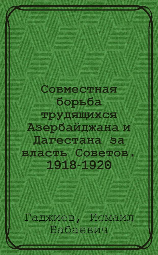 Совместная борьба трудящихся Азербайджана и Дагестана за власть Советов. 1918-1920