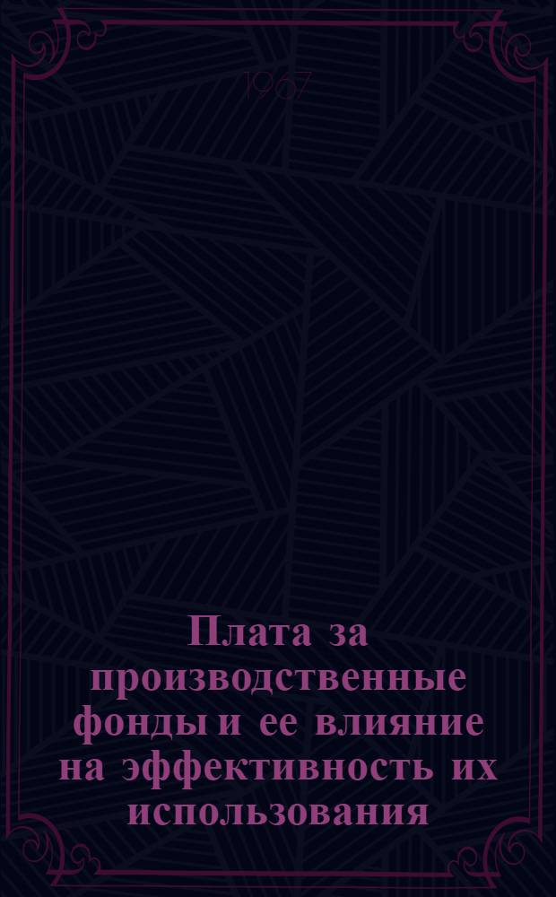 Плата за производственные фонды и ее влияние на эффективность их использования : (Лекция, прочит. для слушателей школы организаторов производства)