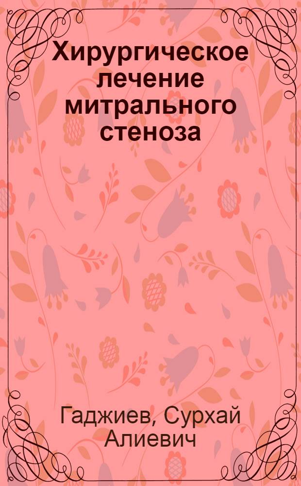 Хирургическое лечение митрального стеноза : (Лекция для врачей-курсантов ГИДУВа)