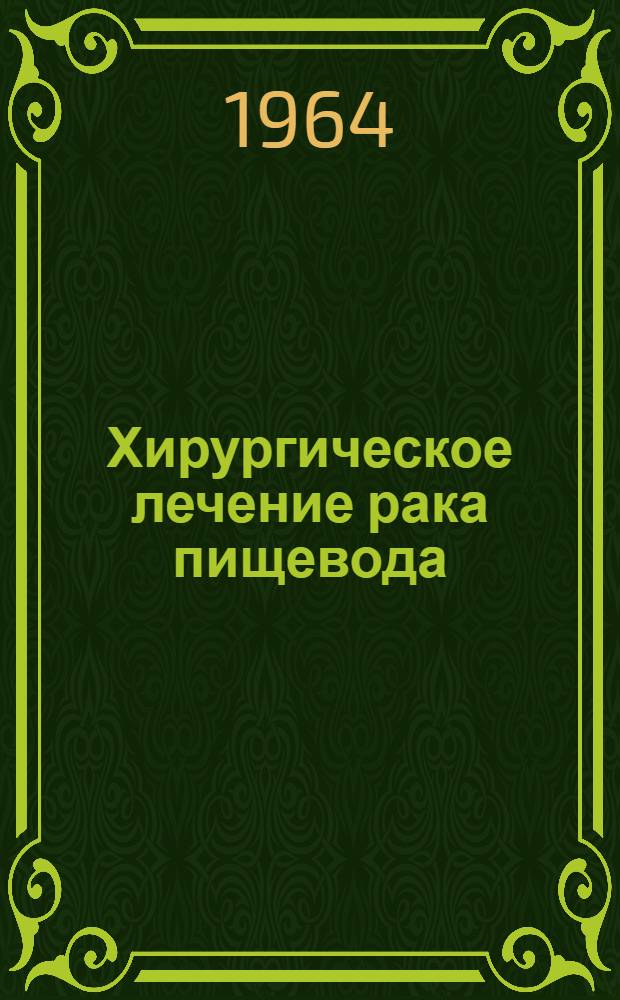 Хирургическое лечение рака пищевода : (Лекция для врачей-курсантов ГИДУВа)