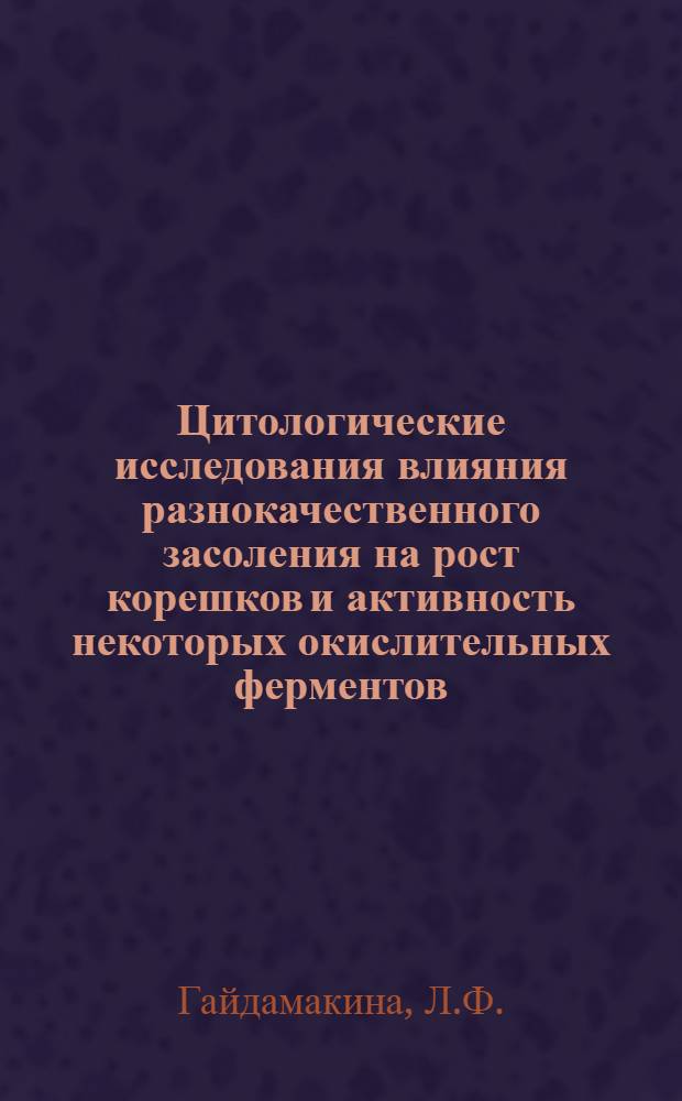 Цитологические исследования влияния разнокачественного засоления на рост корешков и активность некоторых окислительных ферментов : Автореферат дис. на соискание учен. степени канд. биол. наук
