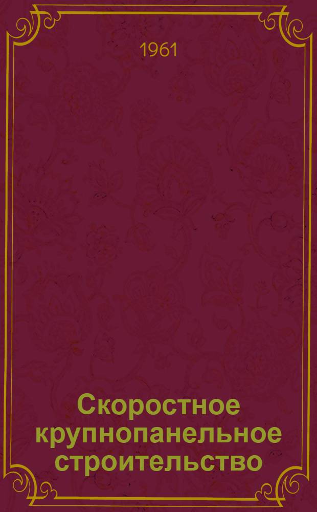 Скоростное крупнопанельное строительство : Из опыта работы строит.-монтажного треста № 11 Куйбышевского совнархоза