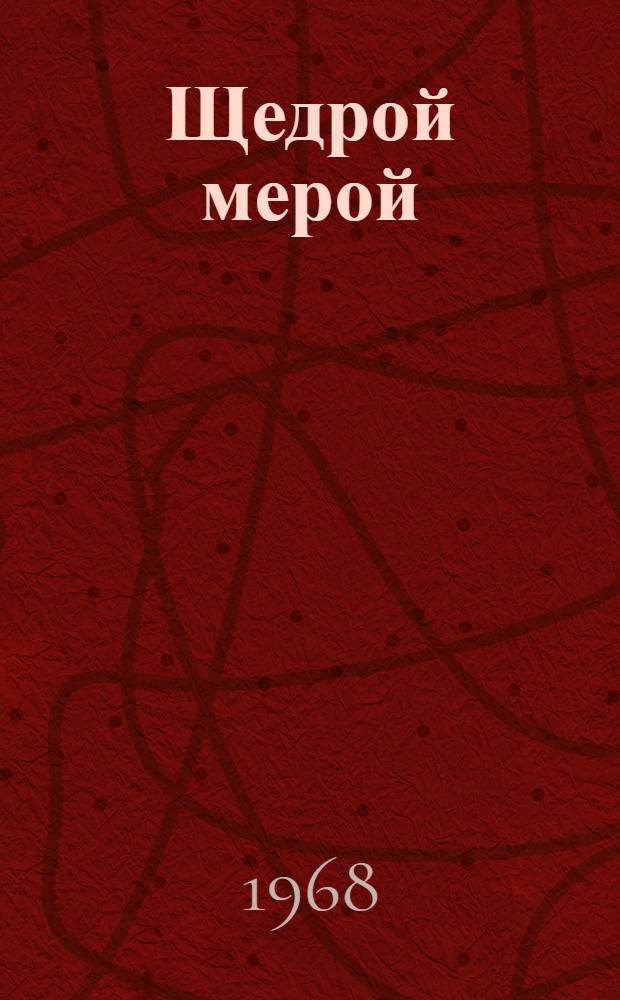 Щедрой мерой : Очерк о семье потомств. лесозаготовителей Кокшиных. Медвежьегор. леспромхоз. пос. Габсельг