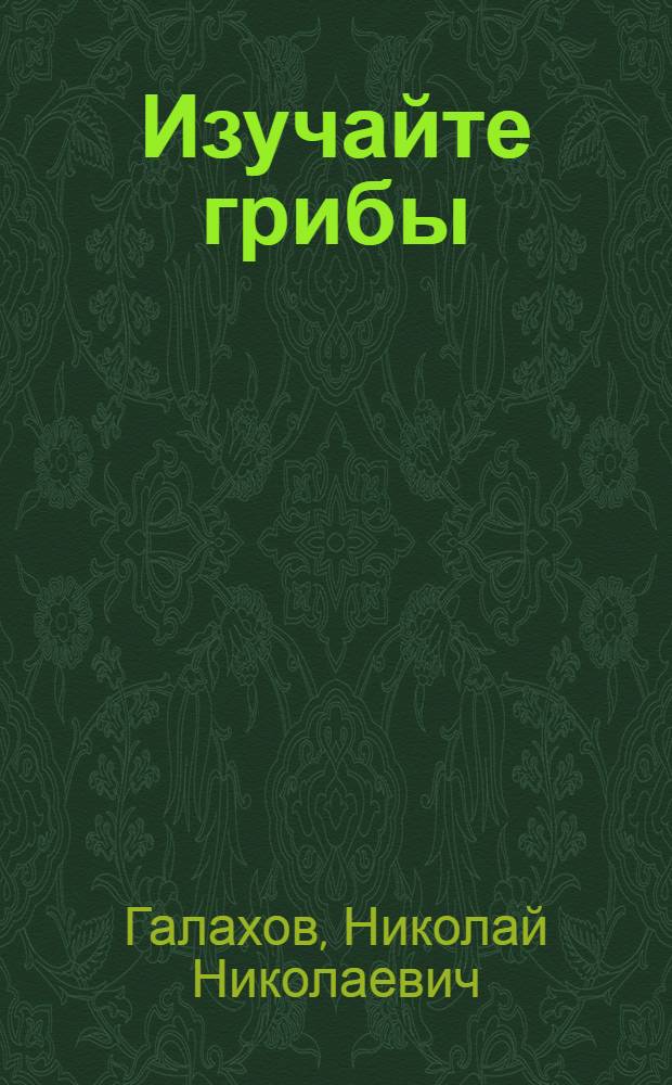 Изучайте грибы : Биология и краткий определитель шляпочных грибов : Пособие для учащихся
