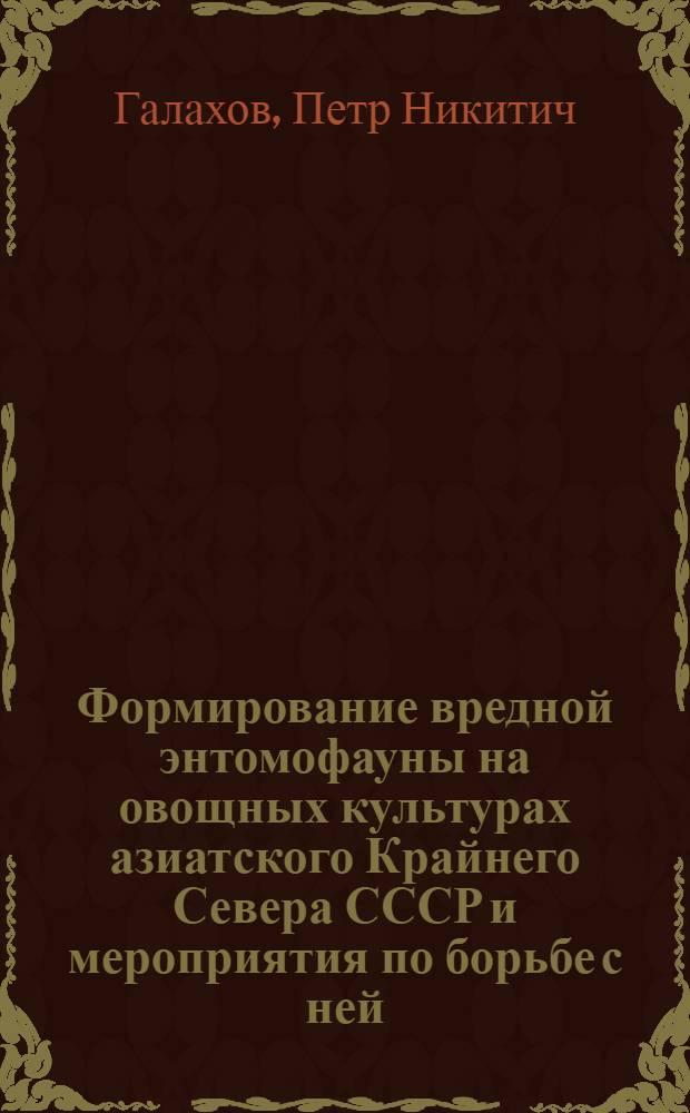 Формирование вредной энтомофауны на овощных культурах азиатского Крайнего Севера СССР и мероприятия по борьбе с ней : Автореферат дис., представл. на соискание учен. степени доктора биол. наук