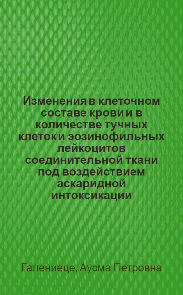 Изменения в клеточном составе крови и в количестве тучных клеток и эозинофильных лейкоцитов соединительной ткани под воздействием аскаридной интоксикации : (Эксперим. исследования) : Автореферат дис. на соискание учен. степени кандидата мед. наук