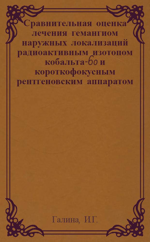 Сравнительная оценка лечения гемангиом наружных локализаций радиоактивным изотопом кобальта-60 и короткофокусным рентгеновским аппаратом : Автореферат дис. на соискание учен. степени канд. мед. наук