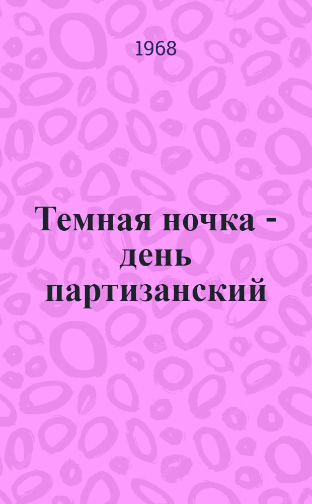 Темная ночка - день партизанский : Повесть